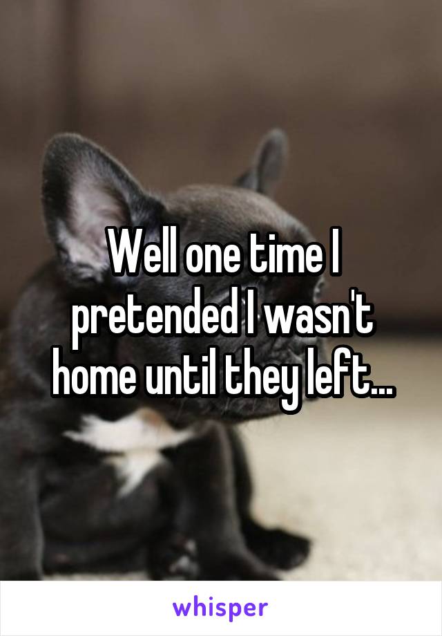 Well one time I pretended I wasn't home until they left...