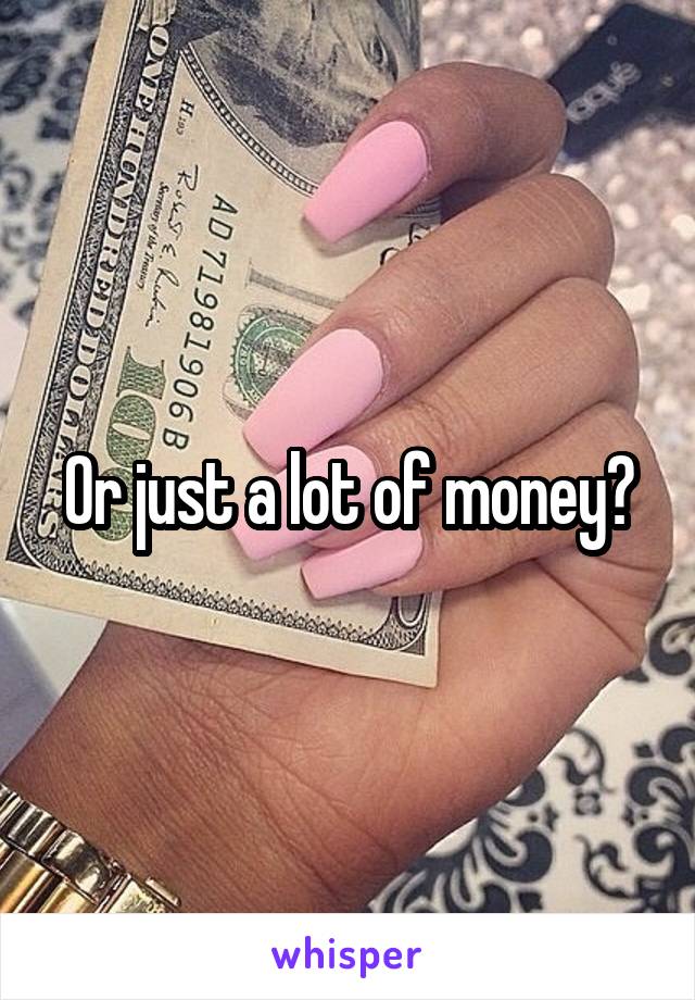 Or just a lot of money?