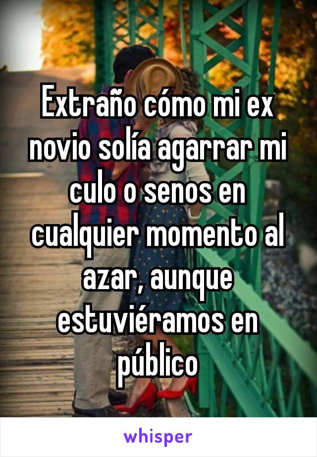 Extraño cómo mi ex novio solía agarrar mi culo o senos en cualquier momento al azar, aunque estuviéramos en público