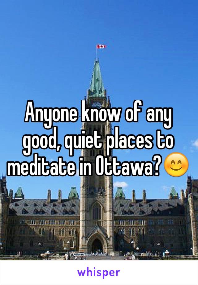 Anyone know of any good, quiet places to meditate in Ottawa?😊