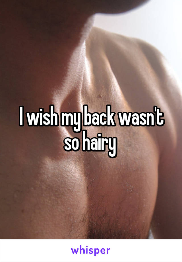 I wish my back wasn't so hairy 