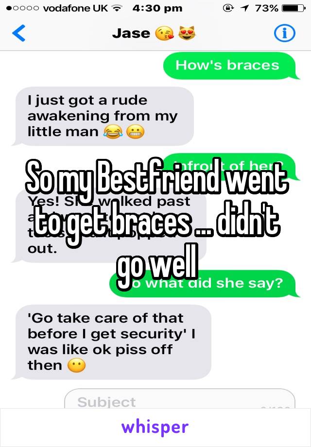 So my Bestfriend went to get braces ... didn't go well