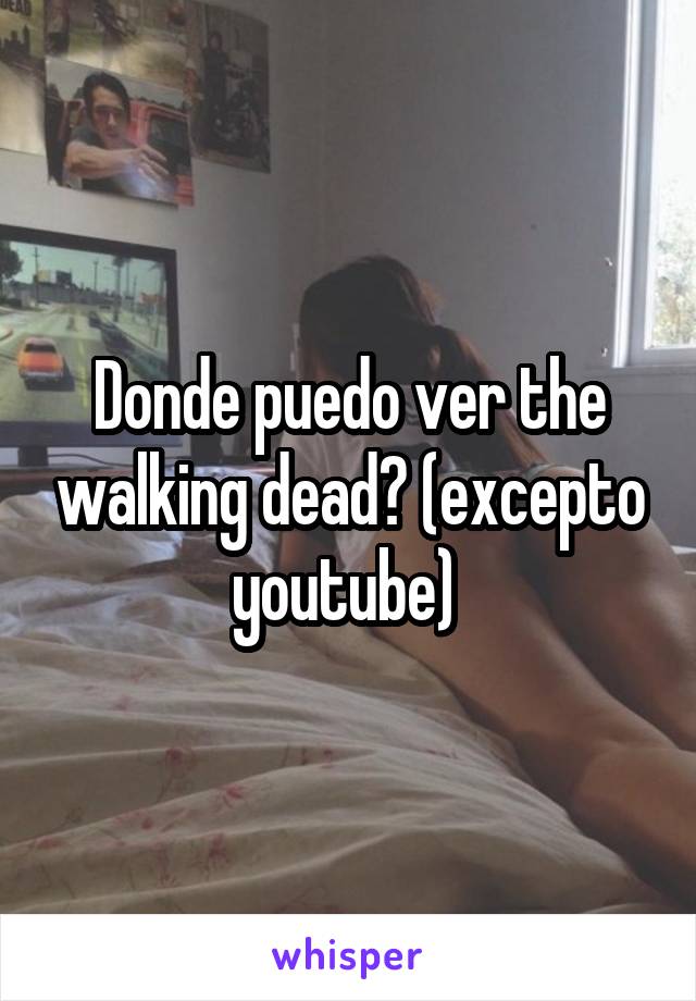 Donde puedo ver the walking dead? (excepto youtube) 