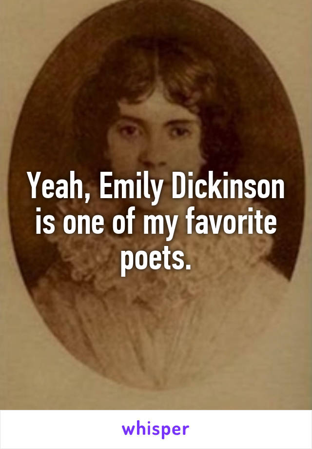 Yeah, Emily Dickinson is one of my favorite poets.