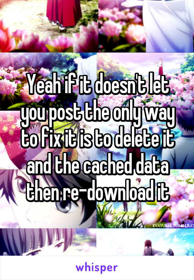 Yeah if it doesn't let you post the only way to fix it is to delete it and the cached data then re-download it