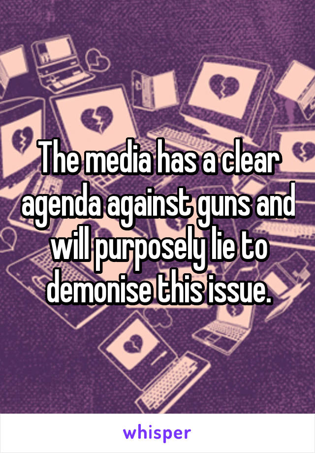 The media has a clear agenda against guns and will purposely lie to demonise this issue.