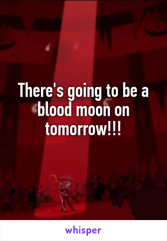 There's going to be a blood moon on tomorrow!!!
