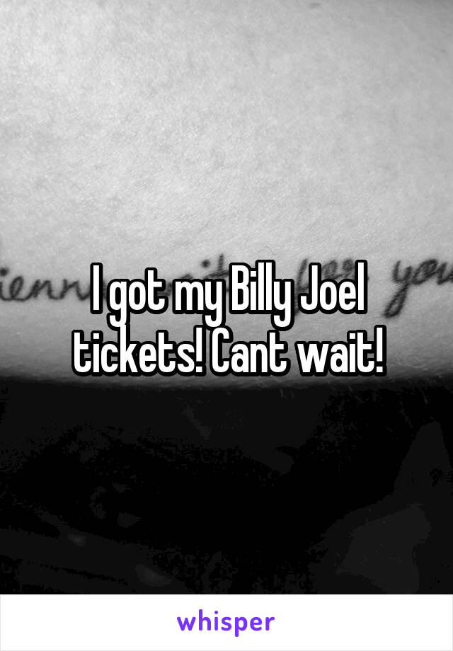 I got my Billy Joel tickets! Cant wait!