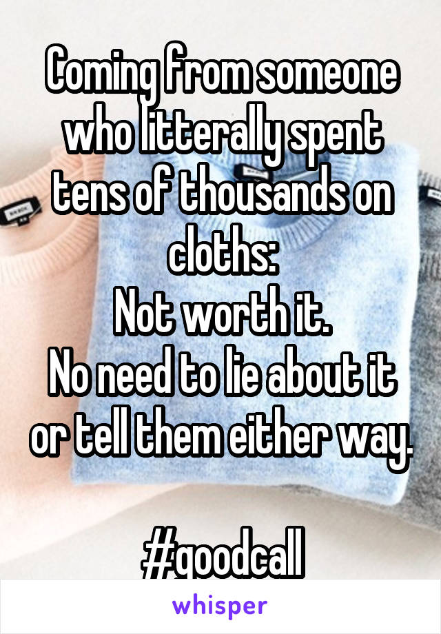 Coming from someone who litterally spent tens of thousands on cloths:
Not worth it.
No need to lie about it or tell them either way.

#goodcall