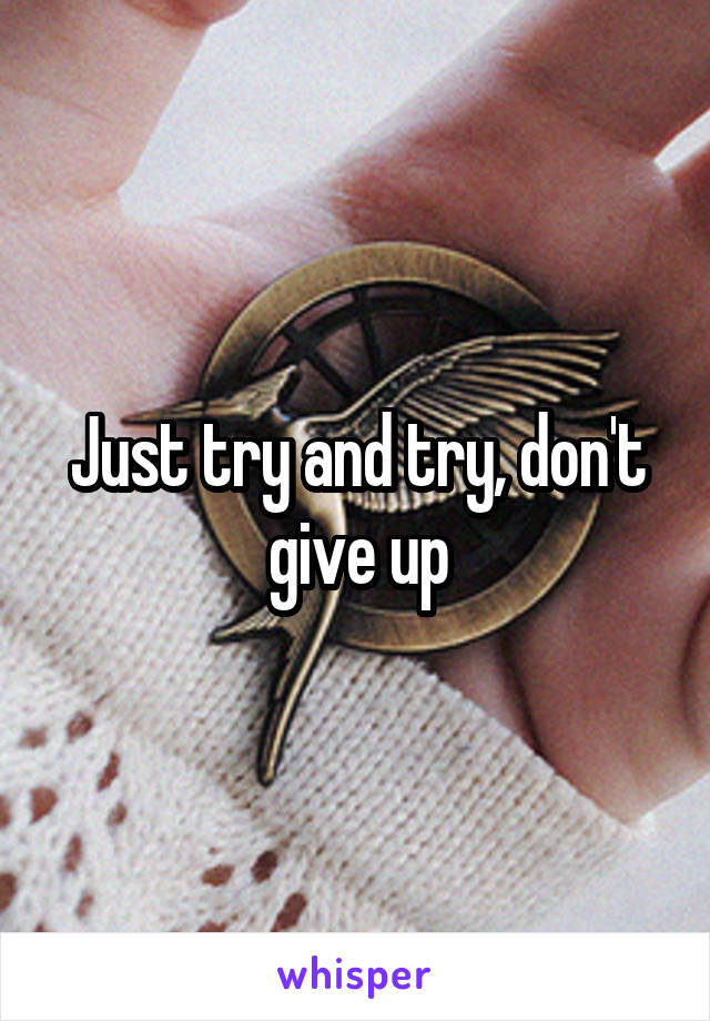 Just try and try, don't give up