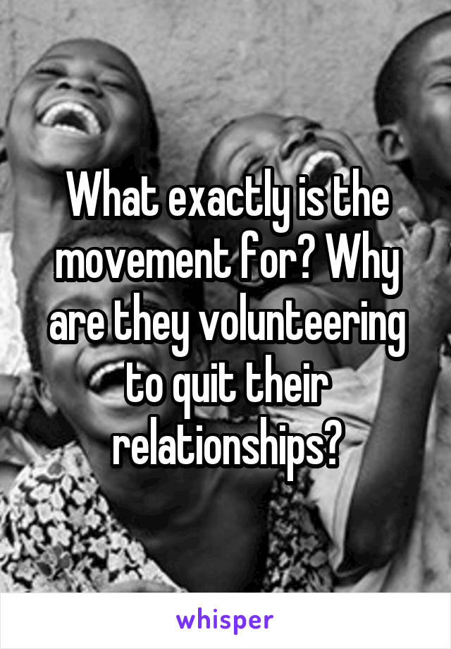 What exactly is the movement for? Why are they volunteering to quit their relationships?