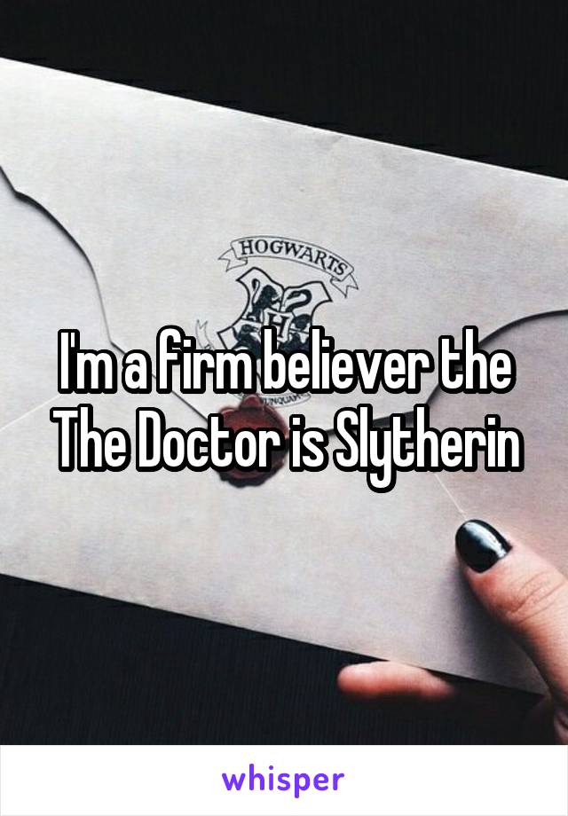 I'm a firm believer the The Doctor is Slytherin