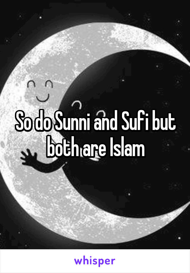 So do Sunni and Sufi but both are Islam