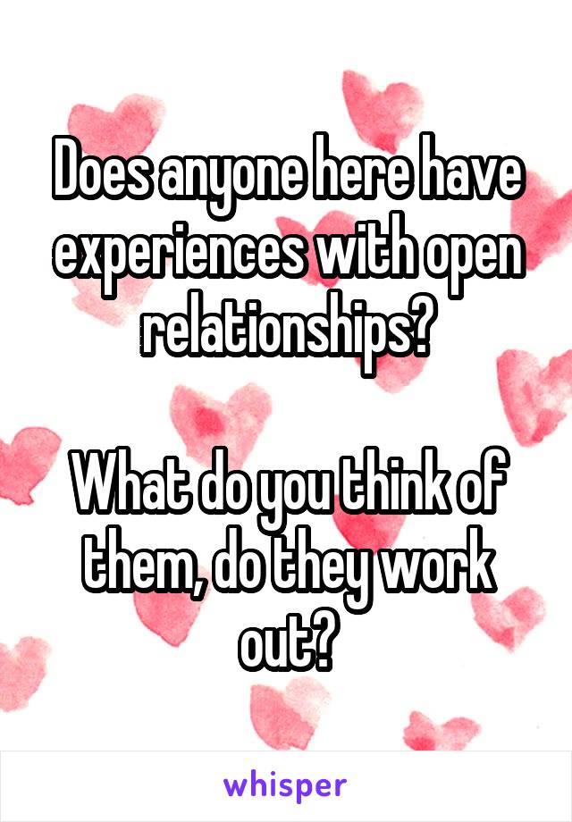 Does anyone here have experiences with open relationships?

What do you think of them, do they work out?