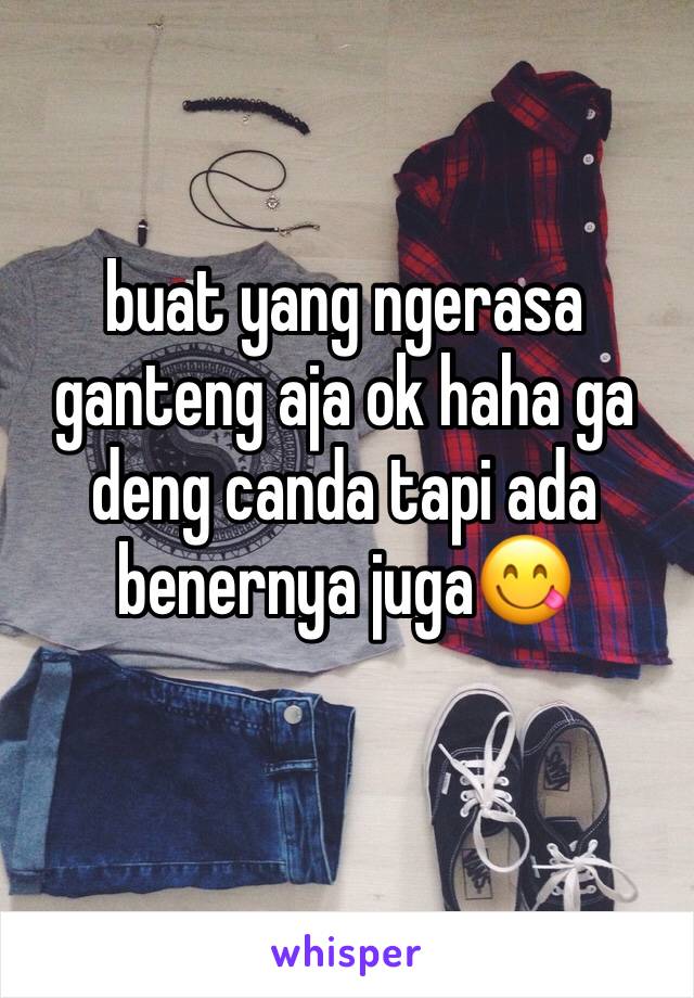 buat yang ngerasa ganteng aja ok haha ga deng canda tapi ada benernya juga😋