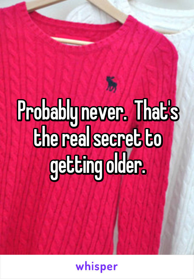 Probably never.  That's the real secret to getting older.