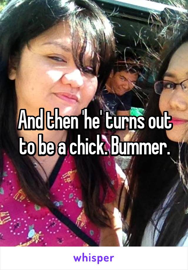 And then 'he' turns out to be a chick. Bummer.