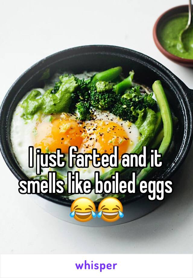 I just farted and it smells like boiled eggs 😂😂