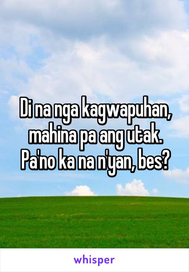 Di na nga kagwapuhan, mahina pa ang utak. Pa'no ka na n'yan, bes?