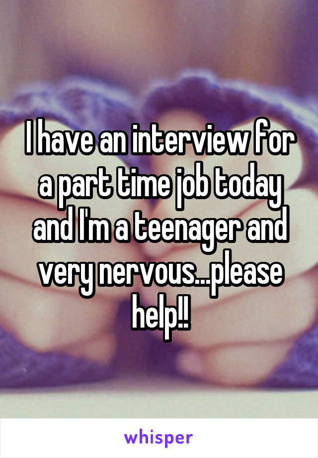 I have an interview for a part time job today and I'm a teenager and very nervous...please help!!