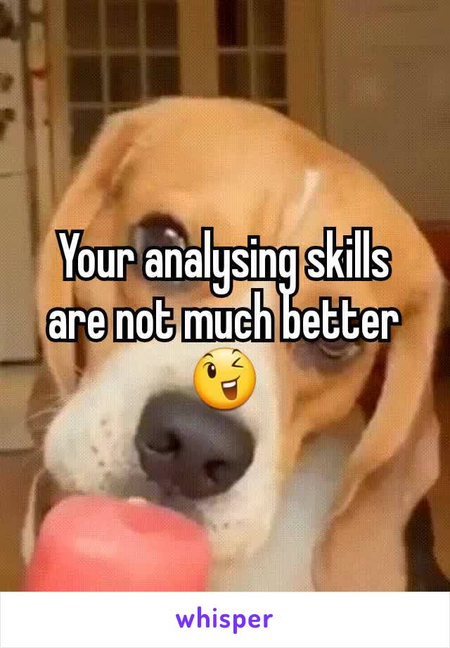 Your analysing skills are not much better😉