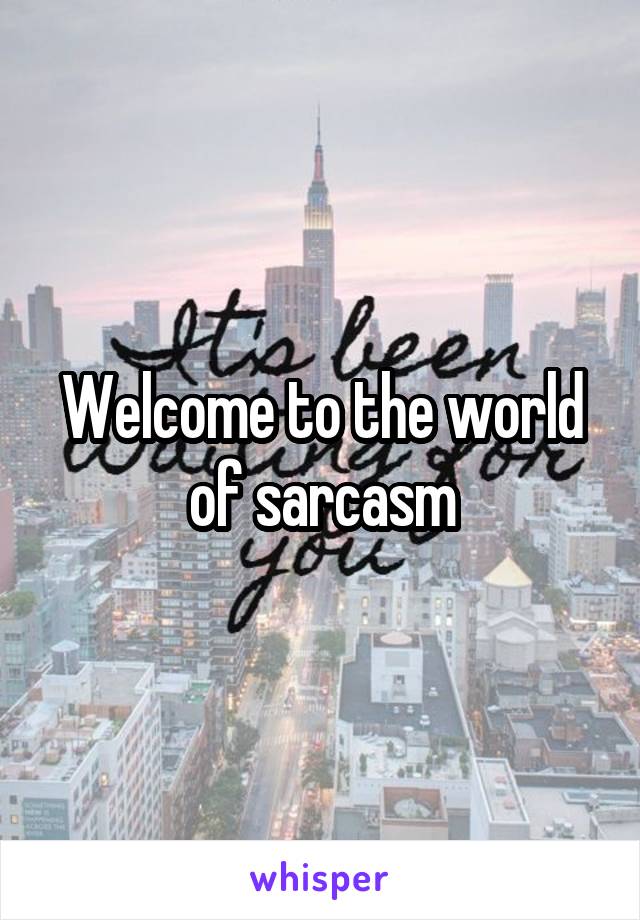 Welcome to the world of sarcasm