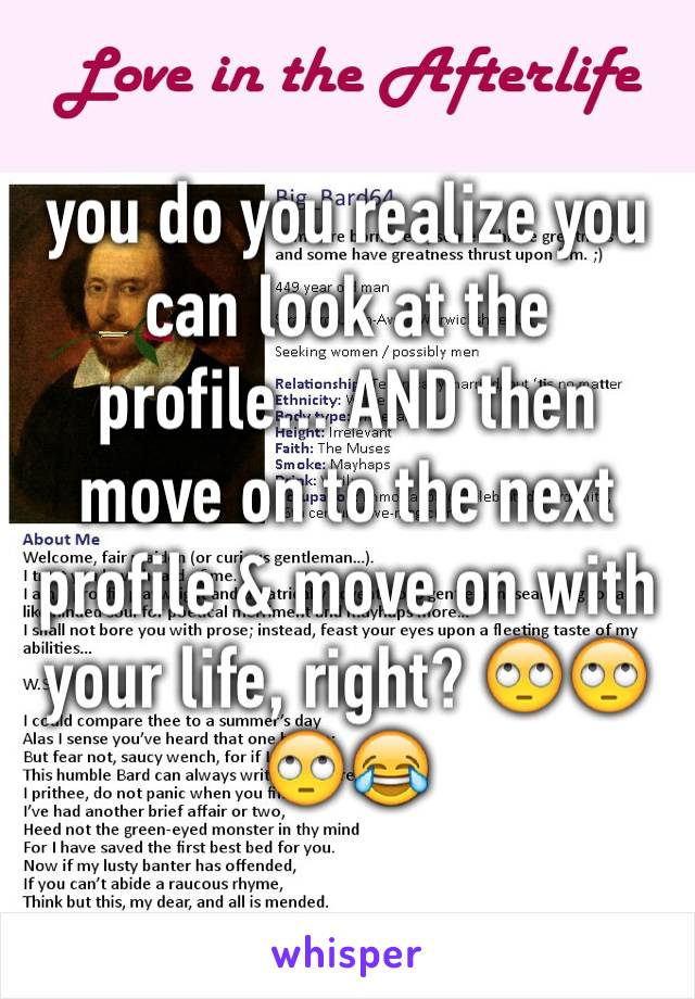 you do you realize you can look at the profile... AND then move on to the next profile & move on with your life, right? 🙄🙄🙄😂