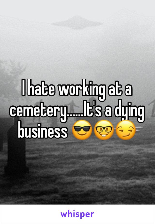 I hate working at a cemetery......It's a dying business 😎🤓😏