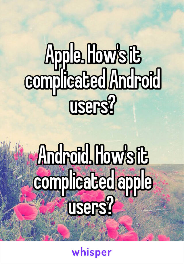 Apple. How's it complicated Android users?

Android. How's it complicated apple users? 