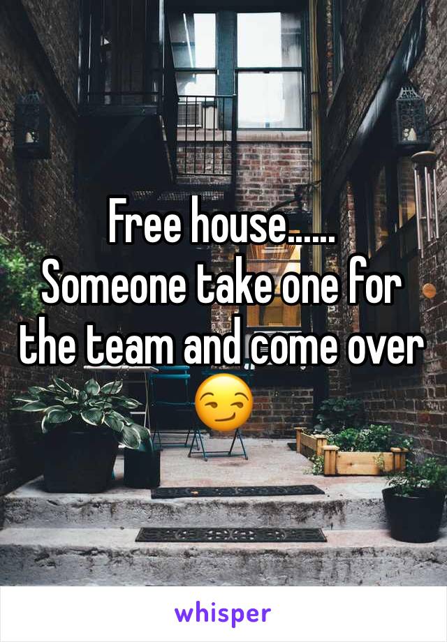 Free house......
Someone take one for the team and come over 😏