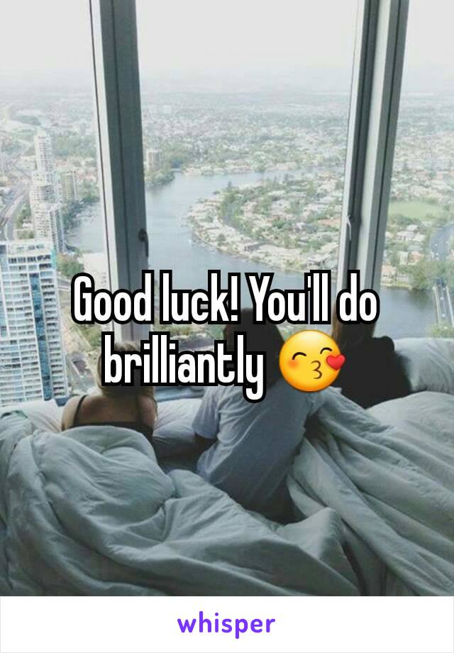 Good luck! You'll do brilliantly 😙