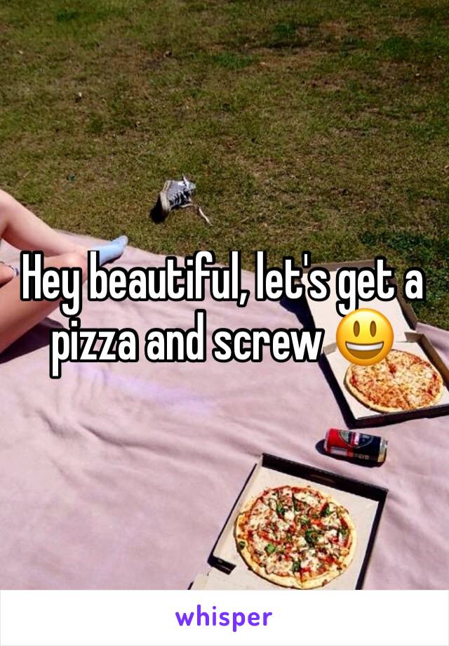 Hey beautiful, let's get a pizza and screw 😃