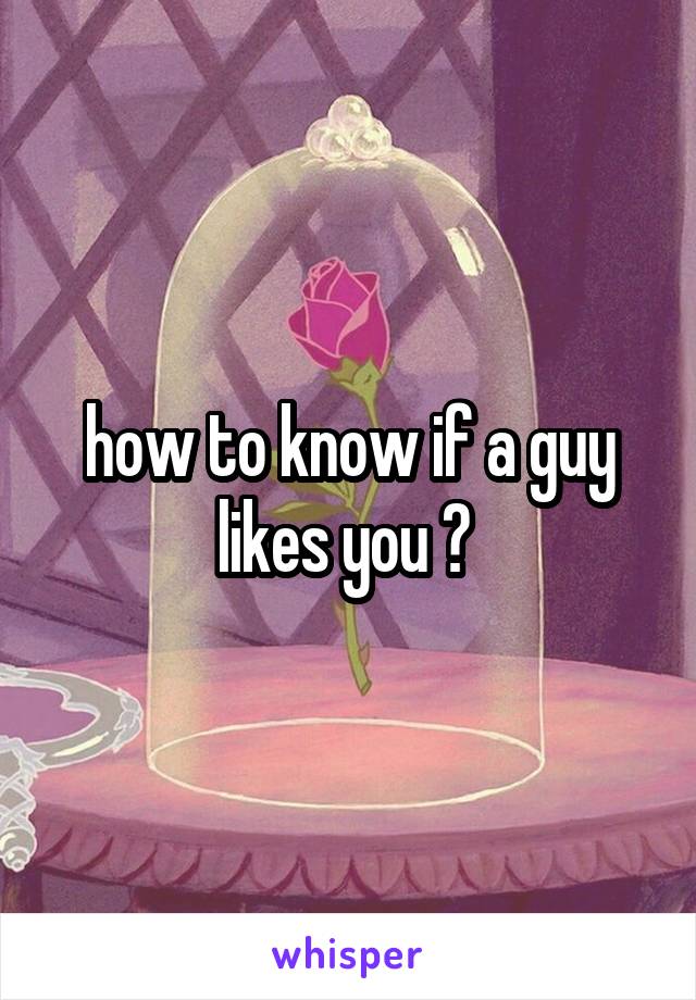 how to know if a guy likes you ? 