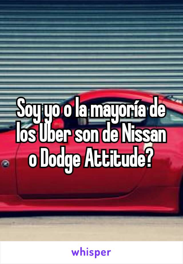 Soy yo o la mayoría de los Uber son de Nissan o Dodge Attitude?