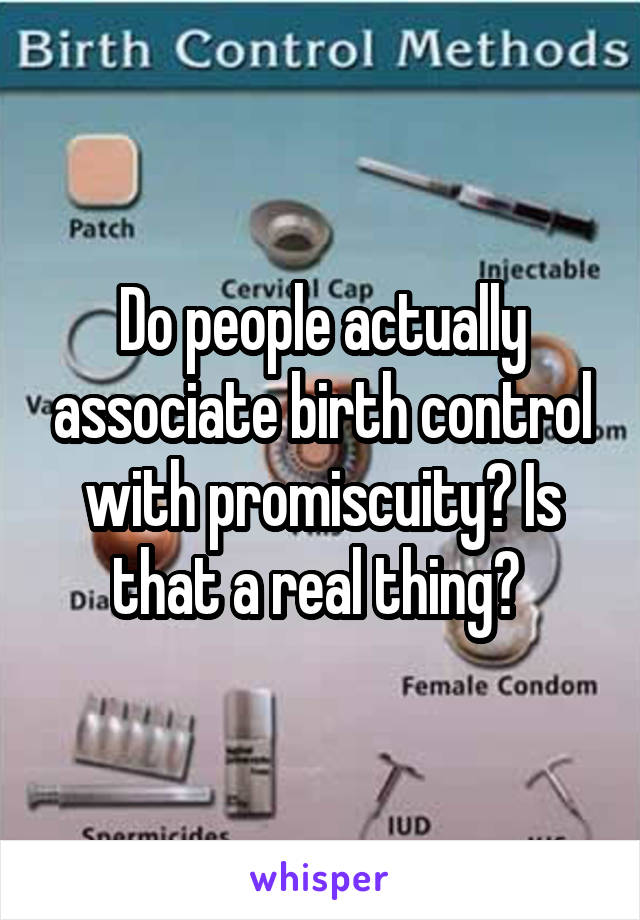 Do people actually associate birth control with promiscuity? Is that a real thing? 