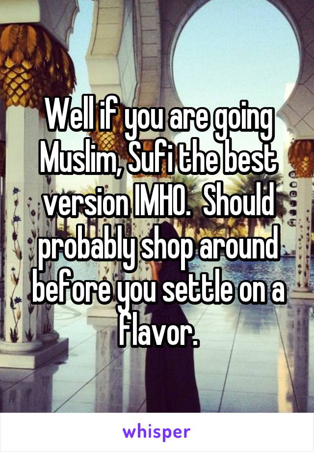 Well if you are going Muslim, Sufi the best version IMHO.  Should probably shop around before you settle on a flavor.