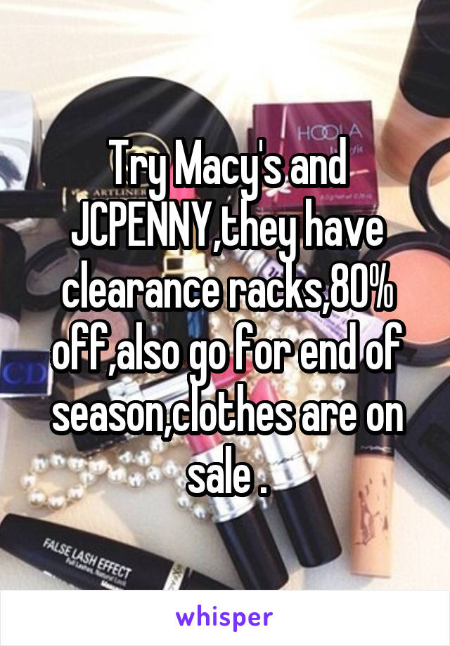 Try Macy's and JCPENNY,they have clearance racks,80% off,also go for end of season,clothes are on sale .