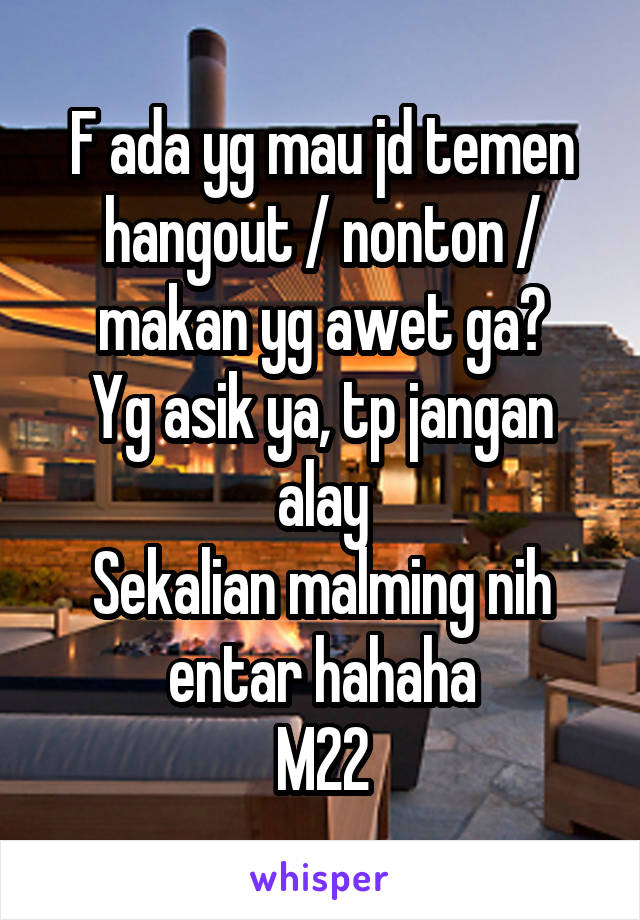 F ada yg mau jd temen hangout / nonton / makan yg awet ga?
Yg asik ya, tp jangan alay
Sekalian malming nih entar hahaha
M22