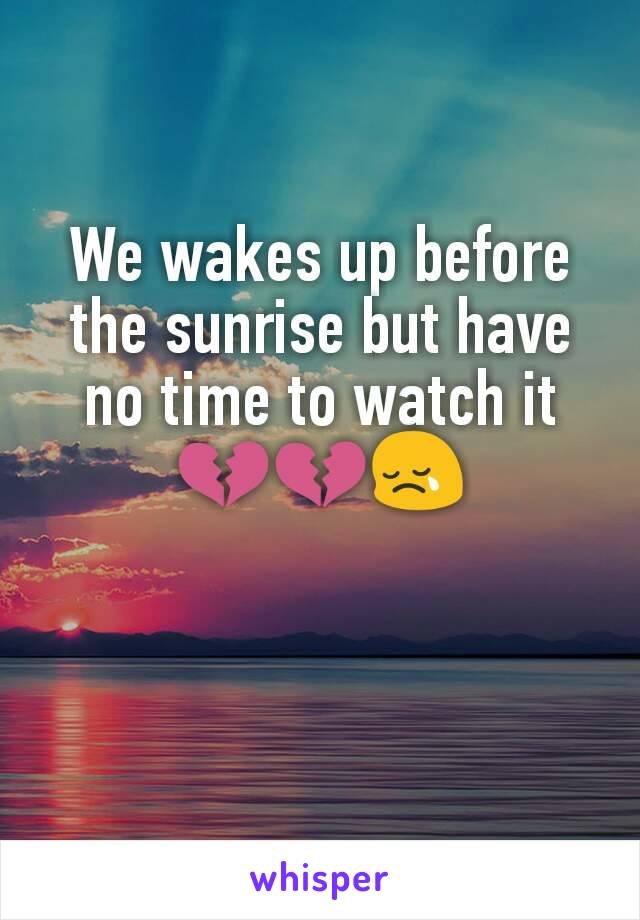 We wakes up before the sunrise but have no time to watch it💔💔😢