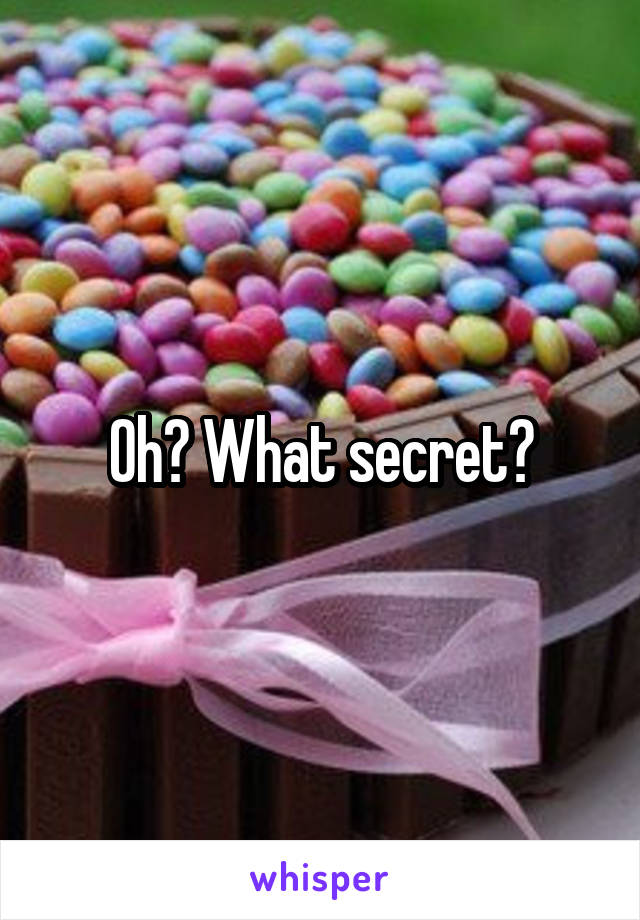 Oh? What secret?