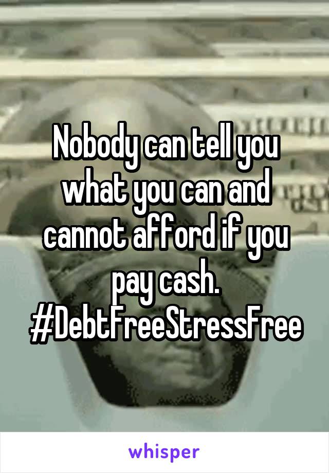 Nobody can tell you what you can and cannot afford if you pay cash. #DebtFreeStressFree