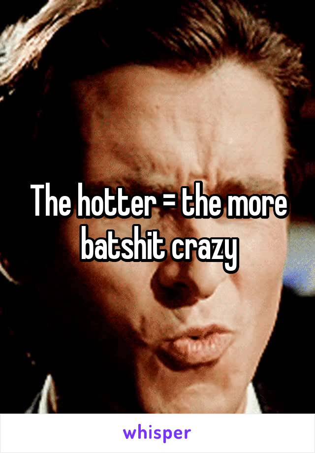 The hotter = the more batshit crazy