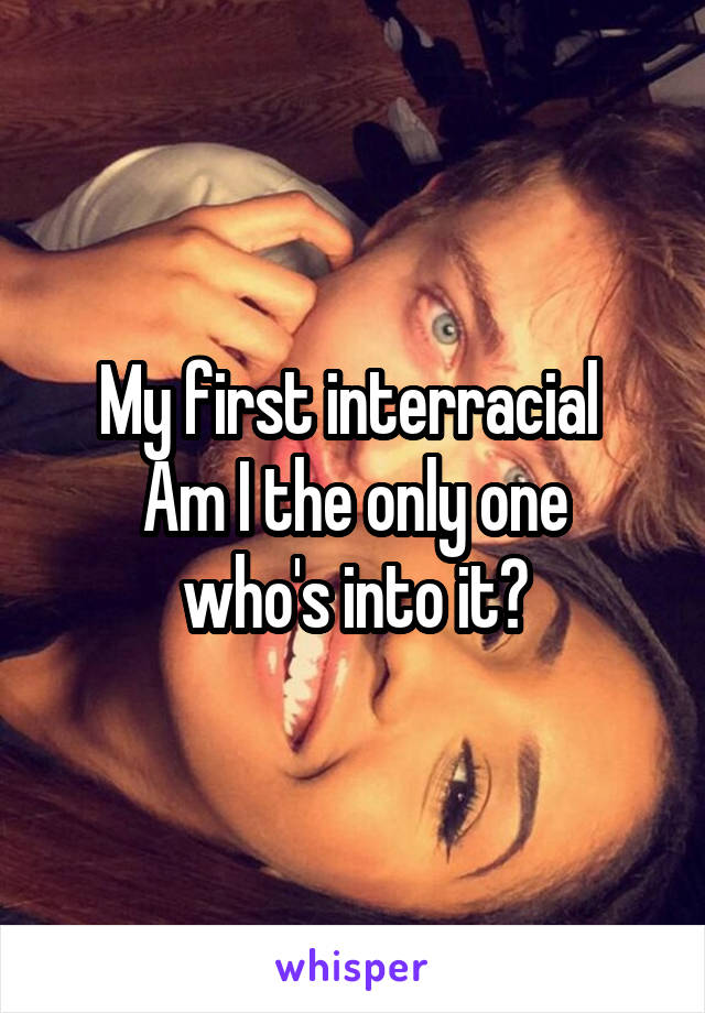 My first interracial 
Am I the only one who's into it?