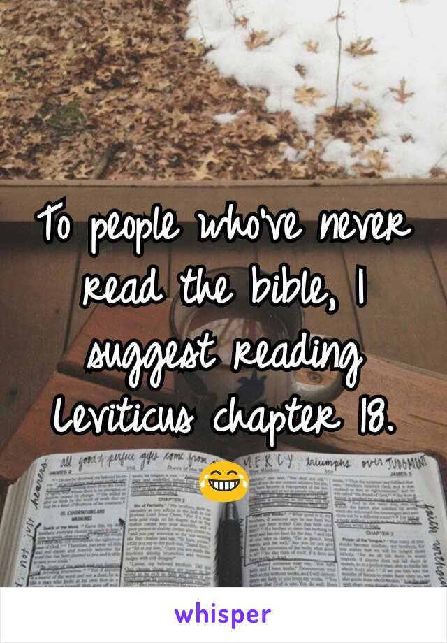 To people who've never read the bible, I suggest reading Leviticus chapter 18. 😂