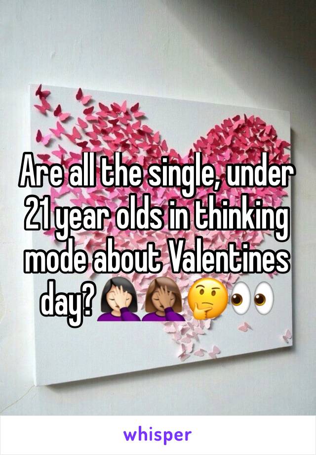 Are all the single, under 21 year olds in thinking mode about Valentines day?🤦🏻‍♀️🤦🏽‍♀️🤔👀