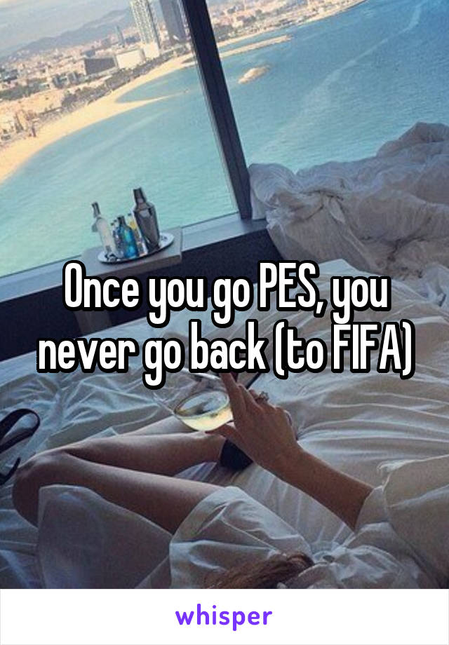 Once you go PES, you never go back (to FIFA)