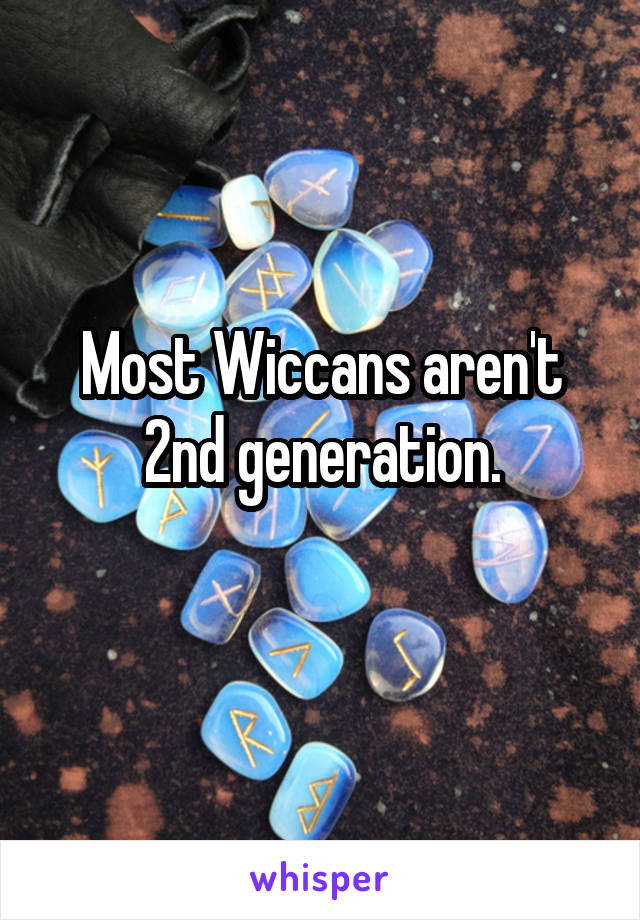 Most Wiccans aren't 2nd generation.
