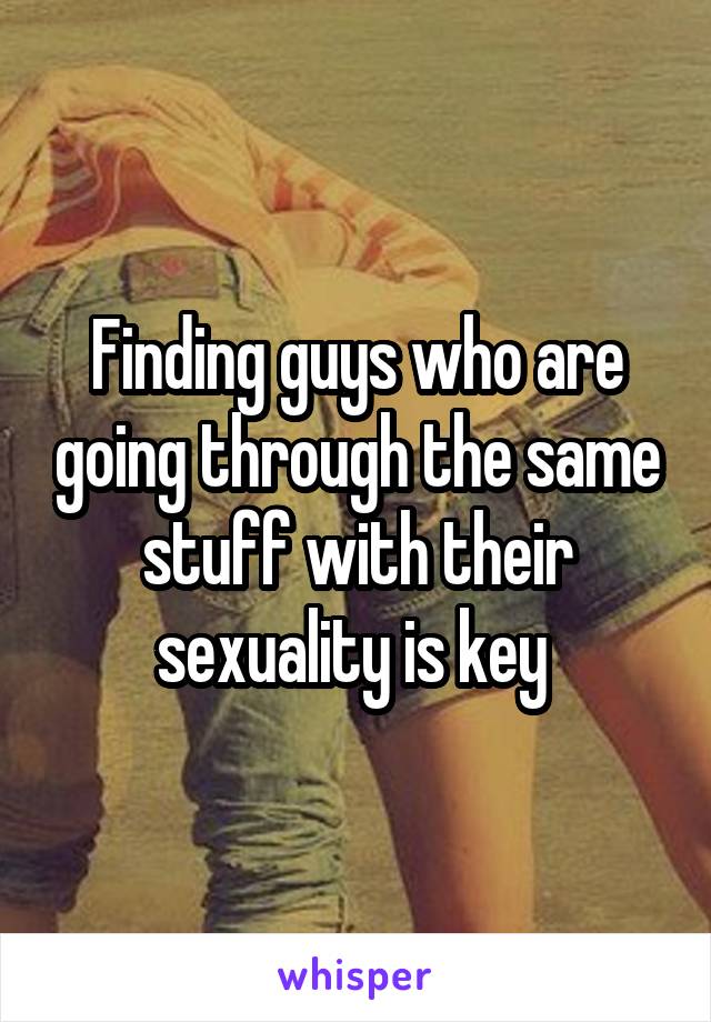 Finding guys who are going through the same stuff with their sexuality is key 