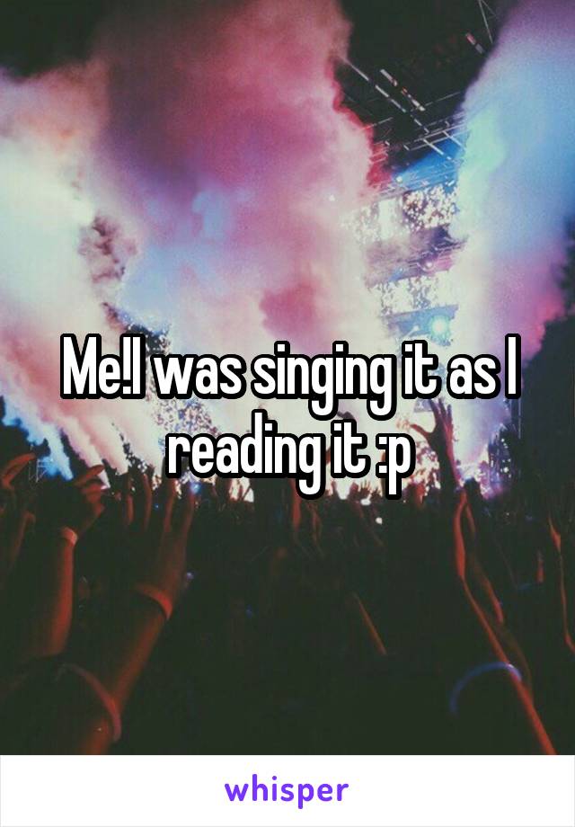 Me!I was singing it as I reading it :p