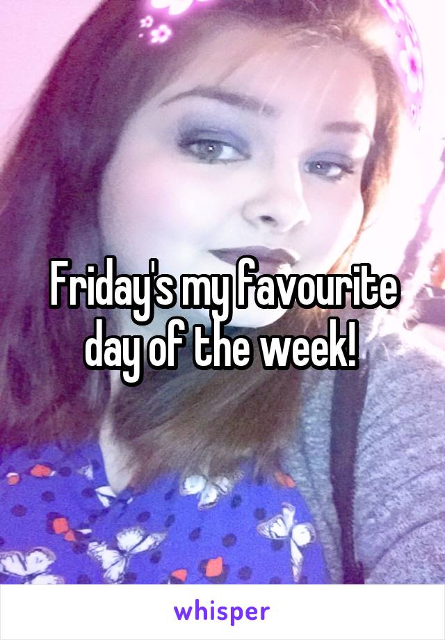 Friday's my favourite day of the week! 